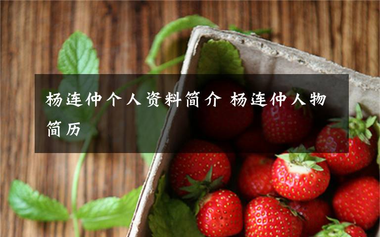 杨连仲个人资料简介杨连仲人物简历