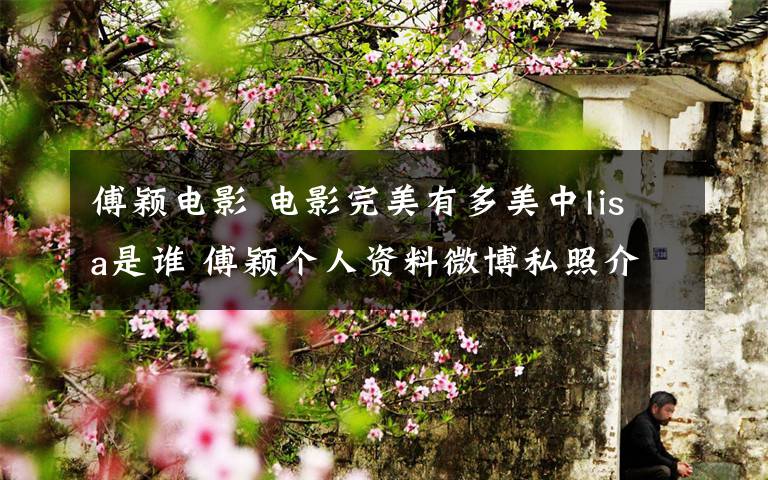 傅颖电影 电影完美有多美中lisa是谁 傅颖个人资料微博私照介绍