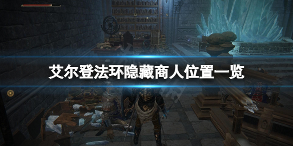艾尔登法环隐藏商人在哪 艾尔登法环技巧分享