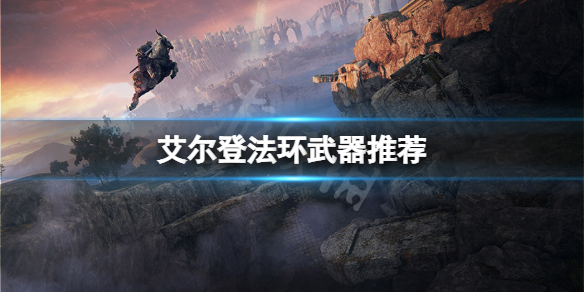 艾尔登法环武器推荐 艾尔登法环技巧分享