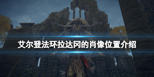 艾尔登法环拉达冈的肖像怎么获得 艾尔登法环常见打法攻略