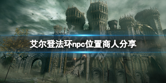艾尔登法环npc位置商人分享 艾尔登法环新手攻略