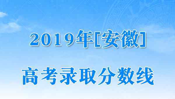  安徽省2019年高考录取控制分数线（已公布）