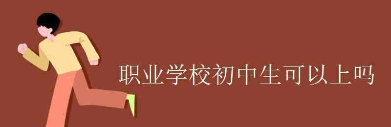 初中职校 职业学校初中生可以上吗