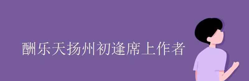 酬乐天扬州初逢 酬乐天扬州初逢席上作者