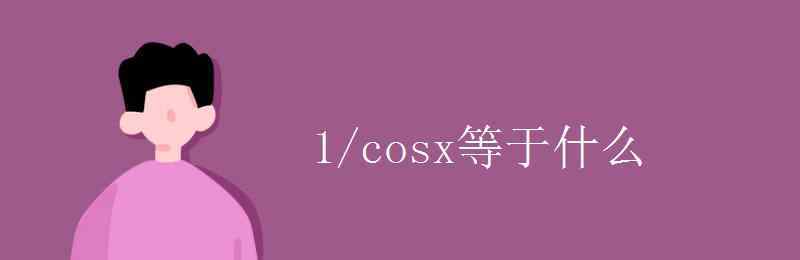 cosx等于 1/cosx等于什么