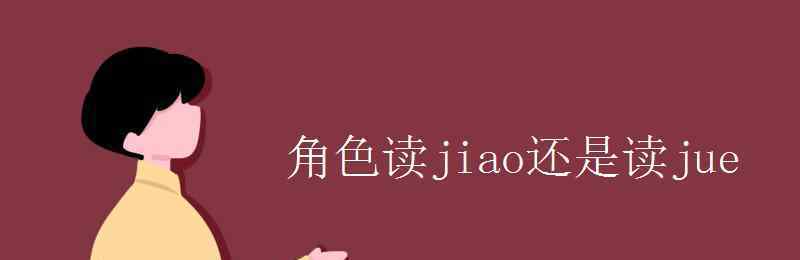角色读jiao还是读jue 角色读jiao还是读jue