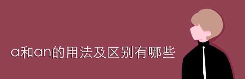 a和an的用法区别 a和an的用法及区别有哪些