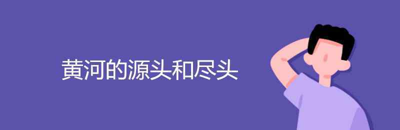 黄河的源头和尽头 黄河的源头和尽头