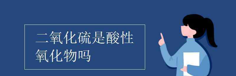 二氧化硫是酸性氧化物吗 二氧化硫是酸性氧化物吗