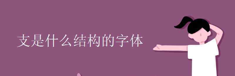 着是什么结构的字 支是什么结构的字体