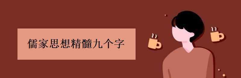 儒家的核心思想 儒家思想精髓九个字 中心思想是什么