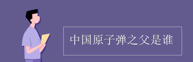 中国原子弹之父 中国原子弹之父是谁