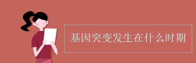 基因突变发生在什么时期 基因突变发生在什么时期