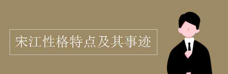 宋江性格特点及其事迹 宋江性格特点及其事迹