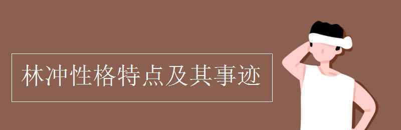 林冲的性格特点及事例 林冲性格特点及其事迹