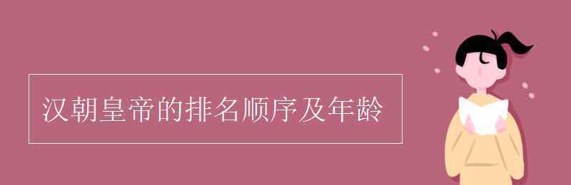 汉朝的皇帝顺序 汉朝皇帝的排名顺序及年龄