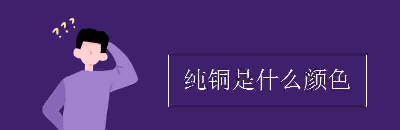 金属铜是什么颜色 纯铜是什么颜色