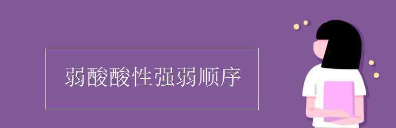 弱酸酸性强弱顺序 弱酸酸性强弱顺序