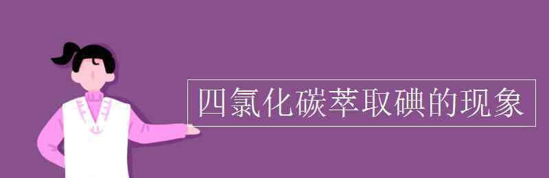 四氯化碳萃取碘 四氯化碳萃取碘的现象