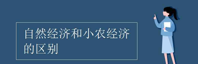 自然经济和小农经济的区别 自然经济和小农经济的区别