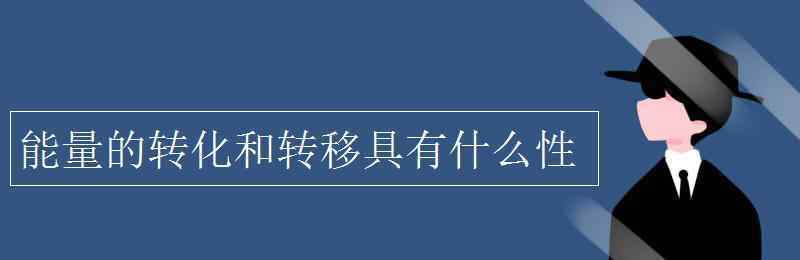 能量的转移和转化具有什么性 能量的转化和转移具有什么性