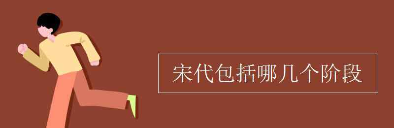 宋朝多少年历史 宋代包括哪几个阶段