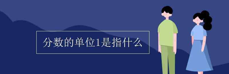 1是什么数 分数的单位1是指什么