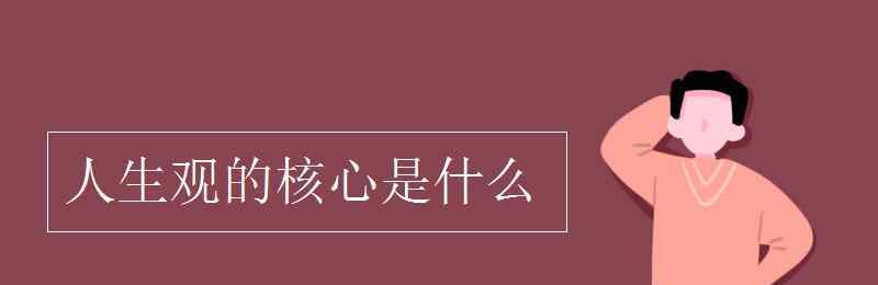 人生观的核心是什么 人生观的核心是什么