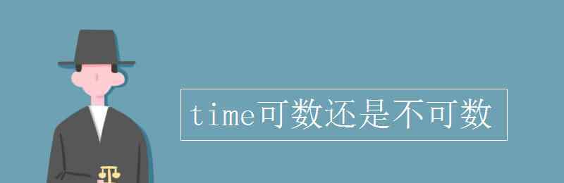 time是可数名词还是不可数名词 time可数还是不可数