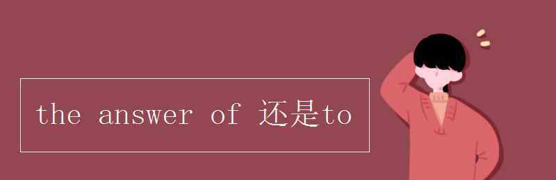 answer the answer of 还是to