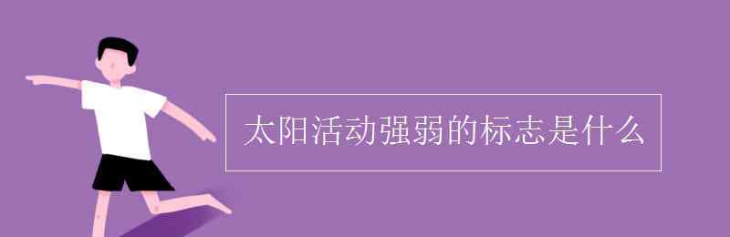 太阳活动的主要标志 太阳活动强弱的标志是什么