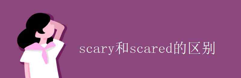 scared scary和scared的区别