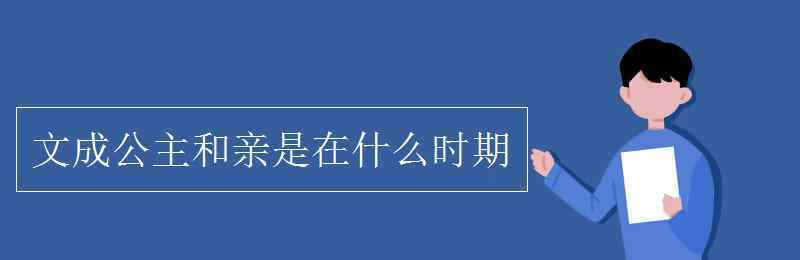 文成公主和亲是在什么时期 文成公主和亲是在什么时期