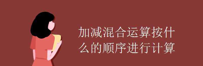 加减混合运算 加减混合运算按什么的顺序进行计算