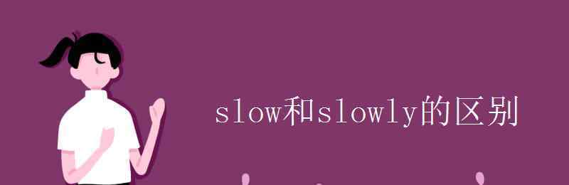 slow比较级 slow和slowly的区别