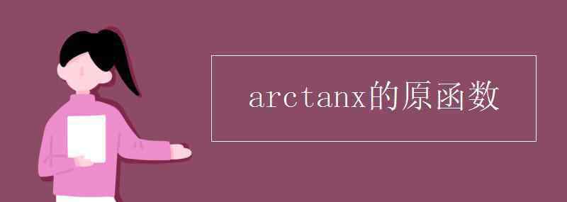 arctanx的原函数 arctanx的原函数