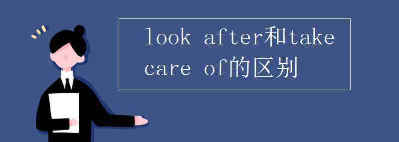 takeafter look after和take care of的区别