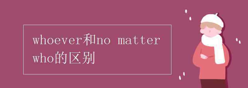 whoever whoever和no matter who的区别