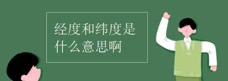 东经北纬 经度和纬度是什么意思啊