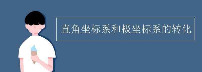 直角坐标系 直角坐标系和极坐标系的转化