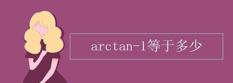 arctan1等于多少 arctan-1等于多少