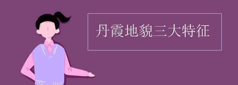 丹霞地貌 丹霞地貌三大特征文章配图