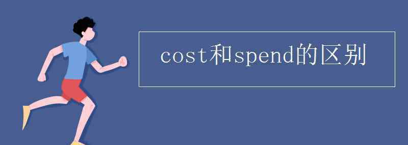cost和spend的区别 cost和spend的区别