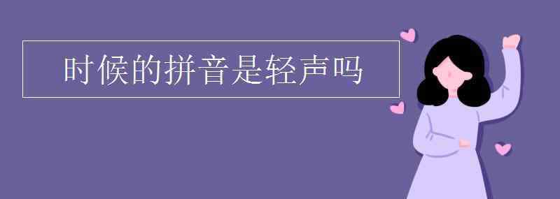 时的拼音 时候的拼音是轻声吗