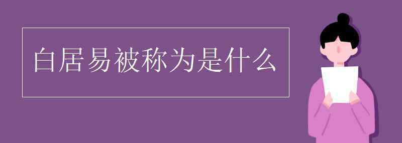白居易被称为诗什么 白居易被称为是什么