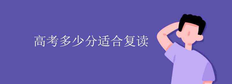 高考多少分适合复读 高考多少分适合复读