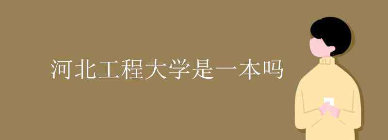 河北工程大学是一本吗 河北工程大学是一本吗