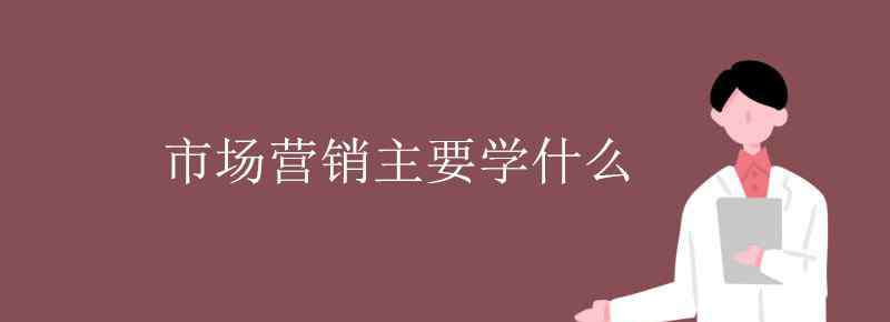 市场营销理论 市场营销主要学什么