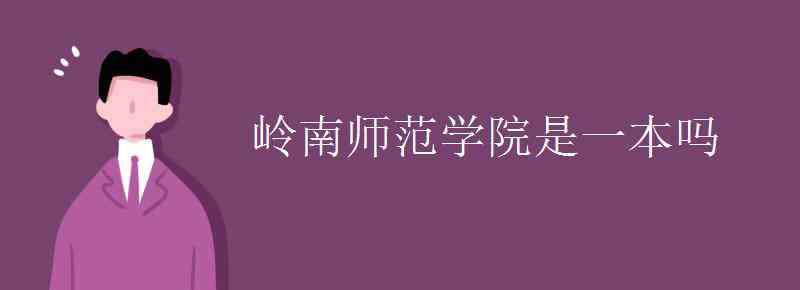 湛江师范学院是几本 岭南师范学院是一本吗